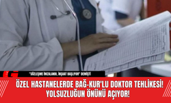 Özel Hastanelerde BAĞ-KUR'lu Doktor Tehlikesi! Yolsuzluğun Önünü Açıyor!