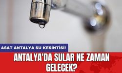 ASAT Antalya su kesintisi! Antalya'da sular ne zaman gelecek?