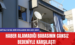 Antalya'da Bir Evladın En Acı Anı! Haber Alamadığı Babasının Cansız Bedeniyle Karşılaştı