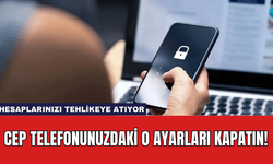 Cep Telefonunuzdaki O Ayarları Kapatın! Hesaplarınızı Tehlikeye Atıyor