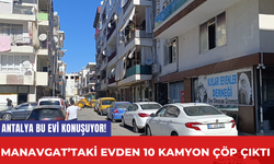 Antalya Bu Evi Konuşuyor! Manavgat’taki evden 10 kamyon çöp çıktı