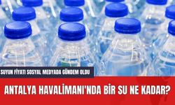 Antalya Havalimanı'nda Bir Su Ne Kadar? Suyun Fiyatı Sosyal Medyada Gündem Oldu