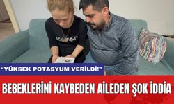 Bebeklerini Kaybeden Aileden Şok İddia: “Yüksek Potasyum Verildi!”