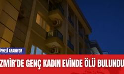 İzmir'de Genç Kadın Evinde Ölü Bulundu: Şüpheli Aranıyor