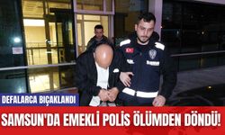 Samsun'da Emekli Polis Ölümden Döndü! Defalarca Bıçaklandı