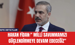 Hakan Fidan:'' Milli savunmamızı güçlendirmeye devam edeceğiz''