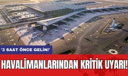 Havalimanlarından Kritik Uyarı: '3 Saat Önce Gelin!'