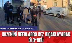 Kan donduran c*nayet! Kuzenini defalarca kez bıçaklayarak öld*rdü