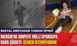 Mersin'de Ampute Milli Sporcuya Baba Şiddeti: Ölmek İstemiyorum