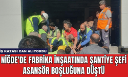 Niğde'de Fabrika İnşaatında Şantiye Şefi Asansör Boşluğuna Düştü