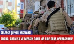 Adana, Antalya ve Mersin dahil 45 ilde DEAŞ operasyonu! Onlarca şüpheli yakalandı