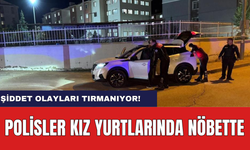 Artan Şiddet Olayları Sebebiyle Emniyet Görevde! Polis Kız Yurtları Önünde Nöbet Tutuyor