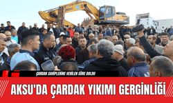 Aksu'da Çardak Yıkımı Gerginliği