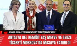 Antalya Bel Kemiği! Yaş Meyve ve Sebze Ticareti Moskova’da Masaya Yatırıldı