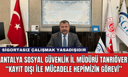 Antalya Sosyal Güvenlik İl Müdürü Tanrıöver: “Kayıt Dışı İle Mücadele Hepimizin Görevi”