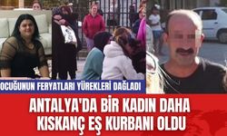 Antalya'da bir kadın daha kıskanç eş kurbanı oldu