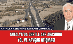 Antalya’da CHP ile AKP Arasında Yol ve Kavşak Atışması