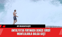 Antalya'da Fırtınada Denize Girdi! Montlularla Dalga Geçti