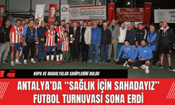 Antalya’da “Sağlık İçin Sahadayız” Futbol Turnuvası Sona Erdi