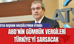 ATSO Başkanı Hacısüleyman uyardı: ABD'nin Gümrük Vergileri Türkiye'yi Olumsuz Etkileyecek!