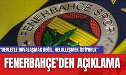 Fenerbahçe'den açıklama: "Devletle Davalaşmak Değil, Helalleşmek İstiyoruz"