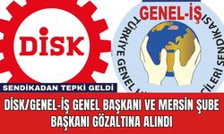 DİSK/Genel-İş Genel Başkanı ve Mersin Şube Başkanı Gözaltına Alındı