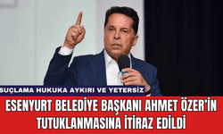 Esenyurt Belediye Başkanı Ahmet Özer’in Tutuklanmasına İtiraz Edildi