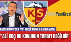 Kayserispor'dan Yapı Kredi Bankası Açıklaması! "Ali Koç Bu Konunun Tarafı Değildir"