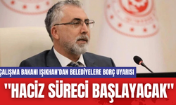 Çalışma Bakanı Işıkhan’dan Belediyelere Borç Uyarısı: "Haciz Süreci Başlayacak"