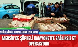 Mersin'de Şüpheli Kamyonette Sağlıksız Et Operasyonu