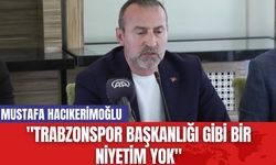 Mustafa Hacıkerimoğlu: "Trabzonspor başkanlığı gibi bir niyetim yok"