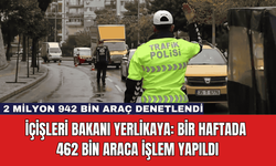 İçişleri Bakanı Yerlikaya: Bir Haftada 462 Bin Araca İşlem Yapıldı