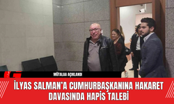 İlyas Salman’a Cumhurbaşkanına Hakaret Davasında Hapis Talebi: Mütalaa Açıklandı