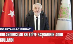 Ispartalılar Dikkat! Dolandırıcılar Belediye Başkanı'nın Adını Kullandı