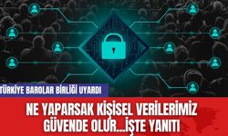 Türkiye Barolar Birliği uyardı: Kişisel Verileriniz Güvende Olsun