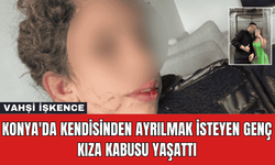 Konya'da Kendisinden Ayrılmak İsteyen Genç Kıza Kabusu Yaşattı