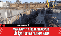 Manavgat'ta İnşaatta Göçük: Bir İşçi Toprak Altında Kaldı