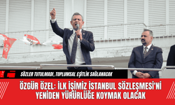 Özgür Özel: İlk İşimiz İstanbul Sözleşmesi'ni Yeniden Yürürlüğe Koymak Olacak