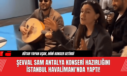 Şevval Sam Antalya Konseri Hazırlığını İstanbul Havalimanı'nda Yaptı!