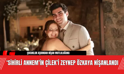 ‘Sihirli Annem’in Çilek’i Zeynep Özkaya Nişanlandı