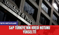 S&P Türkiye'nin kredi notunu yükseltti