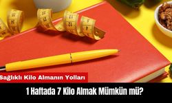 1 Haftada 7 Kilo Almak Mümkün mü? Sağlıklı Kilo Almanın Yolları