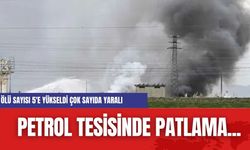 Petrol Tesisinde patlama... Ölü sayısı 5'e yükseldi çok sayıda yaralı var