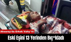 Aksaray'da Erkek Vahş*ti! Eski Eşini 13 Yerinden Bıç*kladı