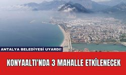 Antalya Belediyesi Uyardı! Konyaaltı'nda 3 Mahalle Etkilenecek