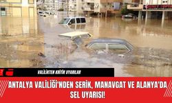 Antalya Valiliği'nden Serik, Manavgat ve Alanya'da Sel Uyarısı!