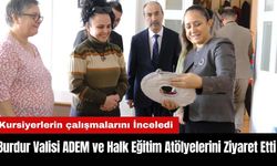 Burdur Valisi ADEM ve Halk Eğitim Atölyelerini Ziyaret Etti