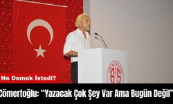 Cömertoğlu: “Yazacak Çok Şey Var Ama Bugün Değil”