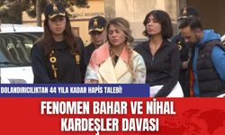 Fenomen Bahar ve Nihal Kardeşler Davası: Dolandırıcılıktan 44 Yıla Kadar Hapis Talebi!