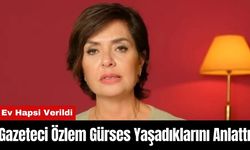 Ev Hapsi Uygulanan Gazeteci Özlem Gürses Yaşadıklarını Anlattı